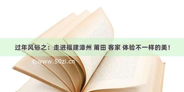 过年风俗之：走进福建漳州 莆田 客家 体验不一样的美！