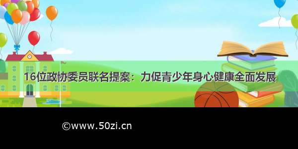 16位政协委员联名提案：力促青少年身心健康全面发展