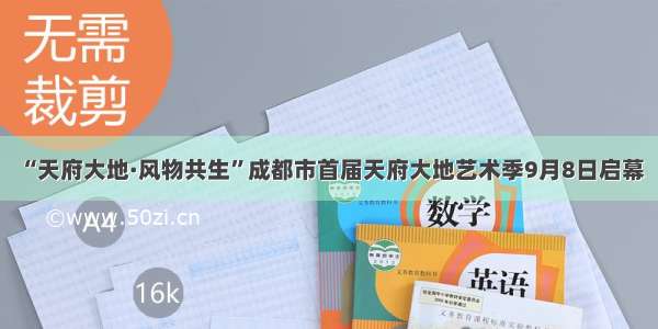 “天府大地·风物共生”成都市首届天府大地艺术季9月8日启幕