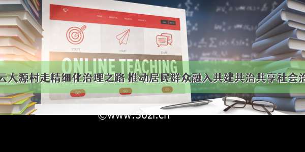 广州白云大源村走精细化治理之路 推动居民群众融入共建共治共享社会治理格局