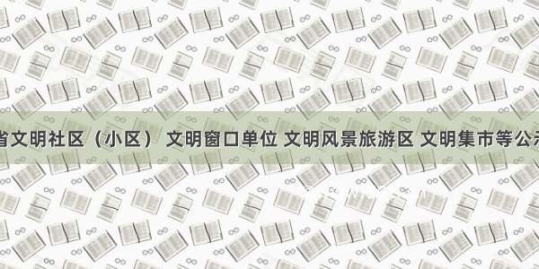 湖南省文明社区（小区） 文明窗口单位 文明风景旅游区 文明集市等公示公告
