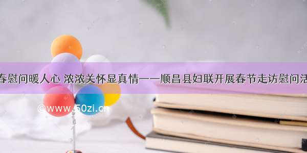 新春慰问暖人心 浓浓关怀显真情——顺昌县妇联开展春节走访慰问活动