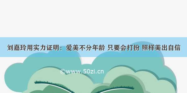 刘嘉玲用实力证明：爱美不分年龄 只要会打扮 照样美出自信