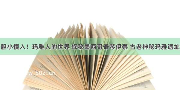 胆小慎入！玛雅人的世界 探秘墨西哥奇琴伊察 古老神秘玛雅遗址