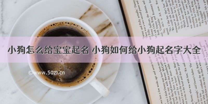 小狗怎么给宝宝起名 小狗如何给小狗起名字大全