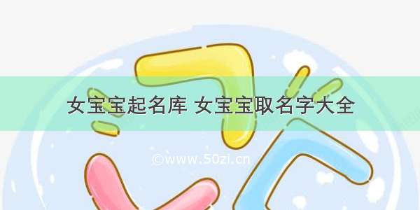 女宝宝起名库 女宝宝取名字大全