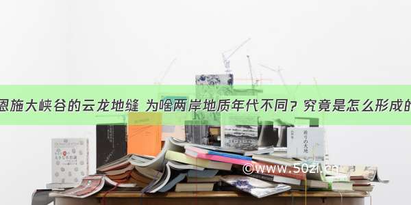 恩施大峡谷的云龙地缝 为啥两岸地质年代不同？究竟是怎么形成的