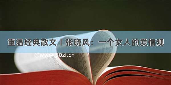 重温经典散文丨张晓风：一个女人的爱情观