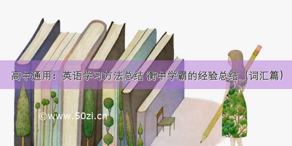 高中通用：英语学习方法总结 衡中学霸的经验总结（词汇篇）