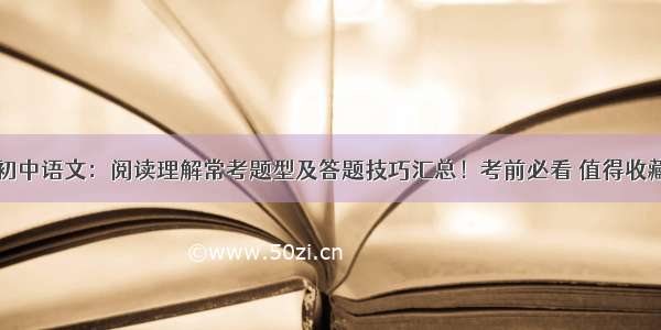 初中语文：阅读理解常考题型及答题技巧汇总！考前必看 值得收藏