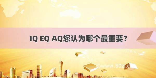 IQ EQ AQ您认为哪个最重要？