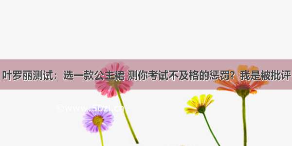 叶罗丽测试：选一款公主裙 测你考试不及格的惩罚？我是被批评