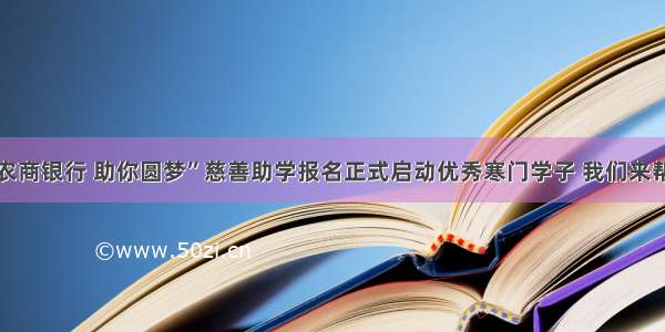 “农商银行 助你圆梦”慈善助学报名正式启动优秀寒门学子 我们来帮你