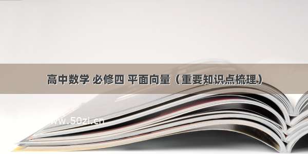 高中数学 必修四 平面向量（重要知识点梳理）