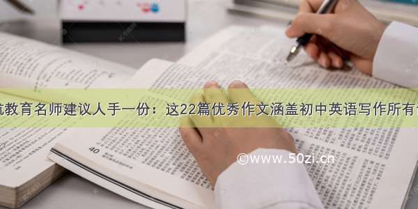 京航教育名师建议人手一份：这22篇优秀作文涵盖初中英语写作所有话题