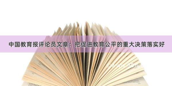 中国教育报评论员文章：把促进教育公平的重大决策落实好