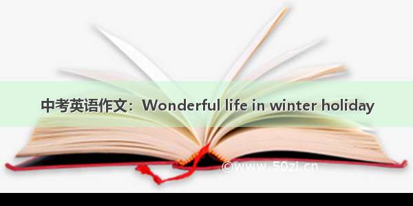 中考英语作文：Wonderful life in winter holiday