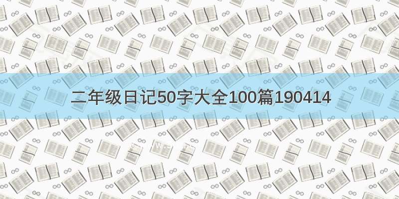 二年级日记50字大全100篇190414