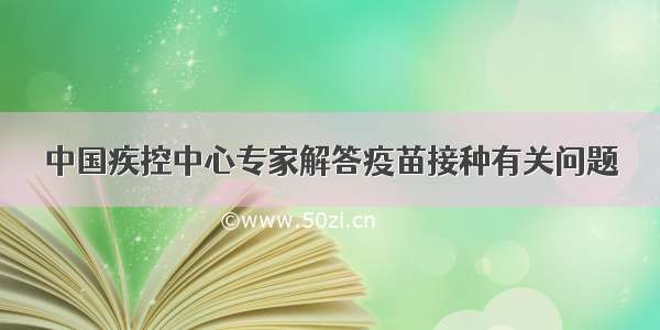 中国疾控中心专家解答疫苗接种有关问题