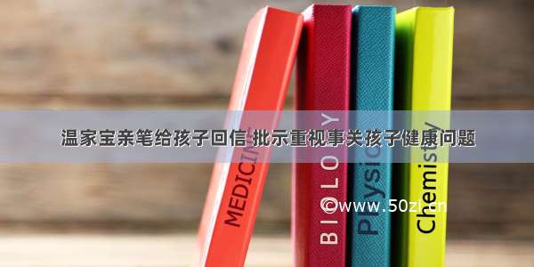 温家宝亲笔给孩子回信 批示重视事关孩子健康问题