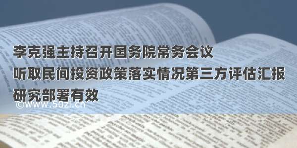 李克强主持召开国务院常务会议
听取民间投资政策落实情况第三方评估汇报
研究部署有效