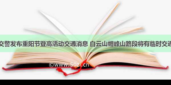 广州交警发布重阳节登高活动交通消息 白云山帽峰山路段将有临时交通管制