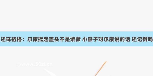 还珠格格：尔康掀起盖头不是紫薇 小燕子对尔康说的话 还记得吗