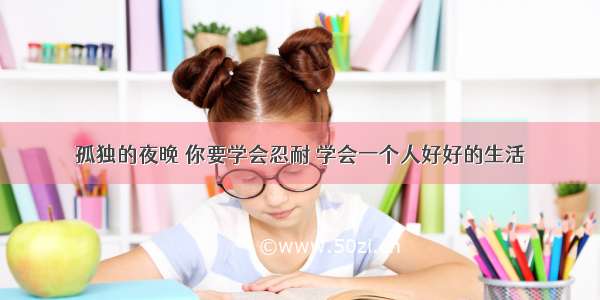 孤独的夜晚 你要学会忍耐 学会一个人好好的生活