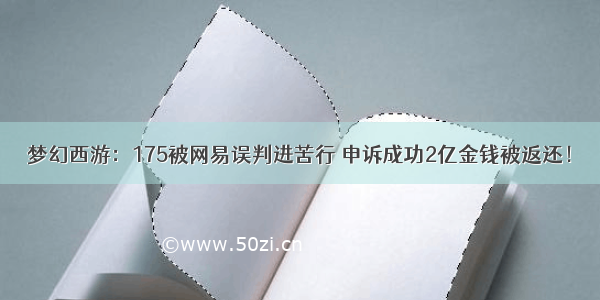 梦幻西游：175被网易误判进苦行 申诉成功2亿金钱被返还！