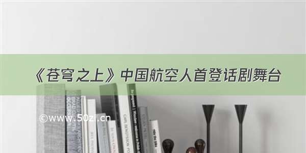 《苍穹之上》中国航空人首登话剧舞台