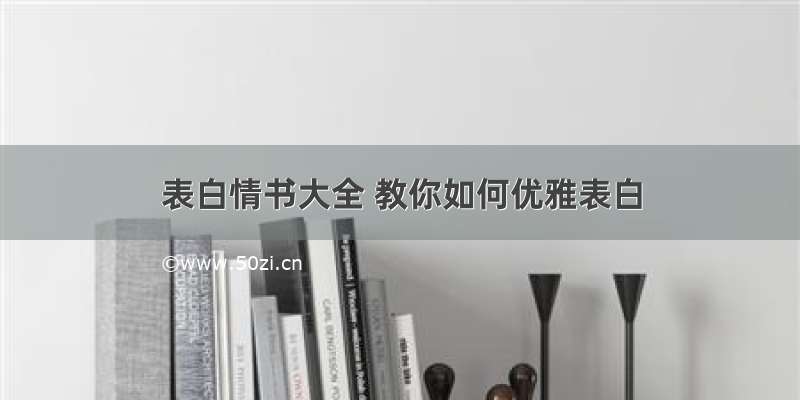 表白情书大全 教你如何优雅表白