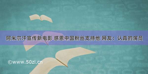 阿米尔汗宣传新电影 感恩中国粉丝支持他 网友：认真的演员