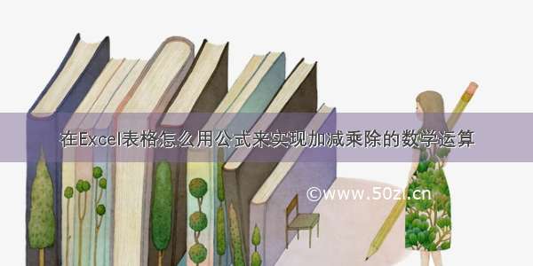 在Excel表格怎么用公式来实现加减乘除的数学运算