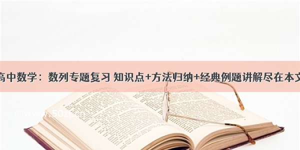 高中数学：数列专题复习 知识点+方法归纳+经典例题讲解尽在本文