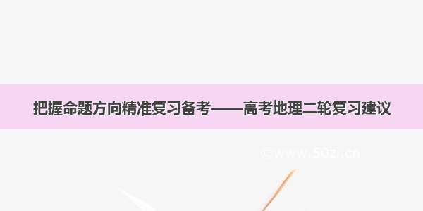 把握命题方向精准复习备考——高考地理二轮复习建议