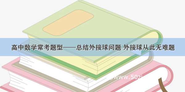 高中数学常考题型——总结外接球问题 外接球从此无难题