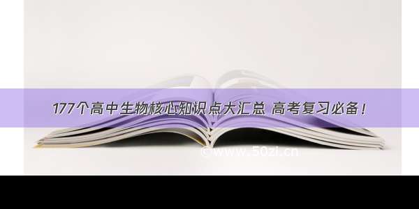 177个高中生物核心知识点大汇总 高考复习必备！