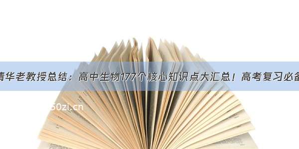 清华老教授总结：高中生物177个核心知识点大汇总！高考复习必备