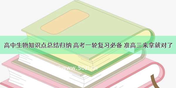 高中生物知识点总结归纳 高考一轮复习必备 准高三来拿就对了