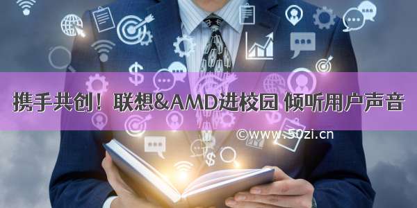 携手共创！联想&AMD进校园 倾听用户声音