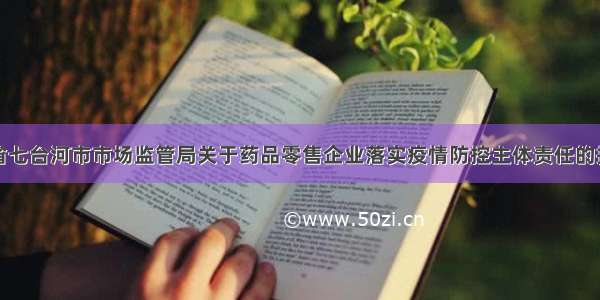 黑龙江省七台河市市场监管局关于药品零售企业落实疫情防控主体责任的指导意见