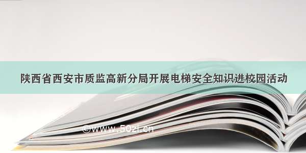 陕西省西安市质监高新分局开展电梯安全知识进校园活动