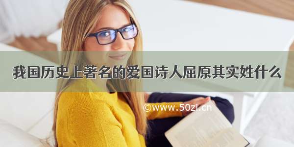 我国历史上著名的爱国诗人屈原其实姓什么