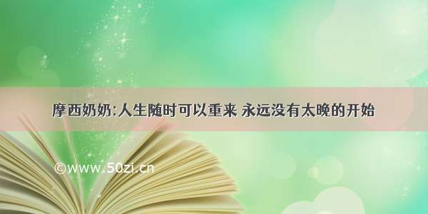 摩西奶奶:人生随时可以重来 永远没有太晚的开始