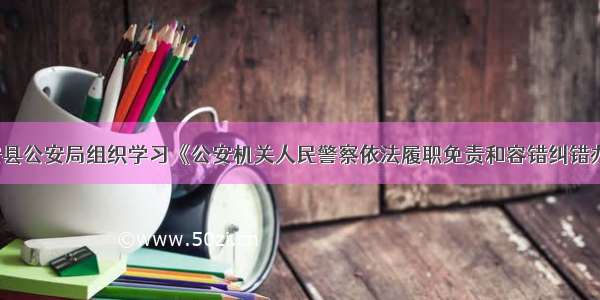 乾安县公安局组织学习《公安机关人民警察依法履职免责和容错纠错办法》