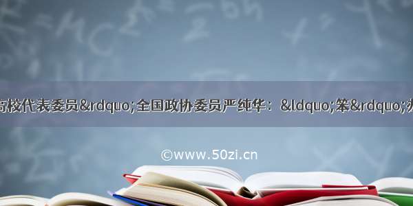 全国两会“对话高校代表委员”全国政协委员严纯华：“笨”办法助力学生打好就业