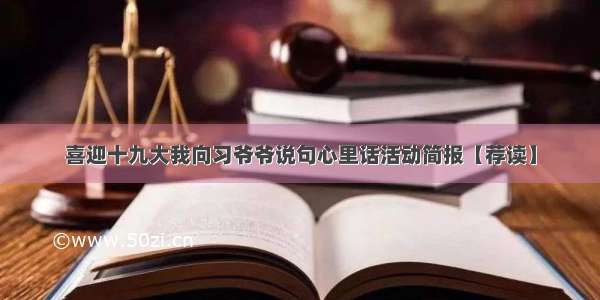 喜迎十九大我向习爷爷说句心里话活动简报【荐读】