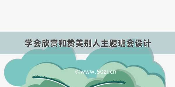 学会欣赏和赞美别人主题班会设计