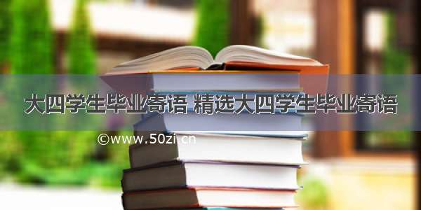 大四学生毕业寄语 精选大四学生毕业寄语