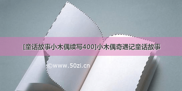 [童话故事小木偶续写400]小木偶奇遇记童话故事